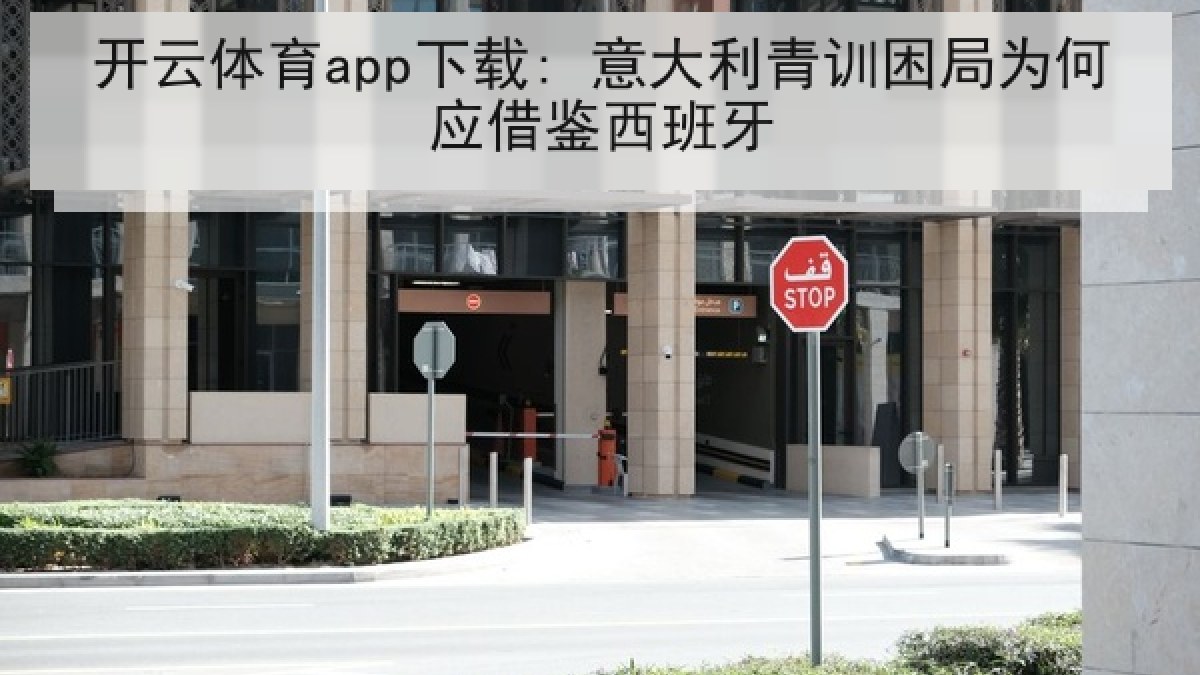 开云体育app下载: 意大利青训困局为何应借鉴西班牙 开云体育app下载: 意大利青训困局为何应借鉴西班牙