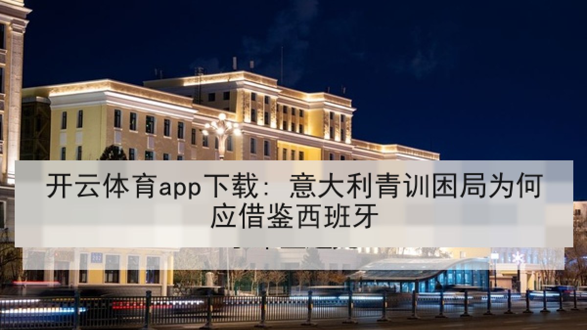 开云体育app下载: 意大利青训困局为何应借鉴西班牙