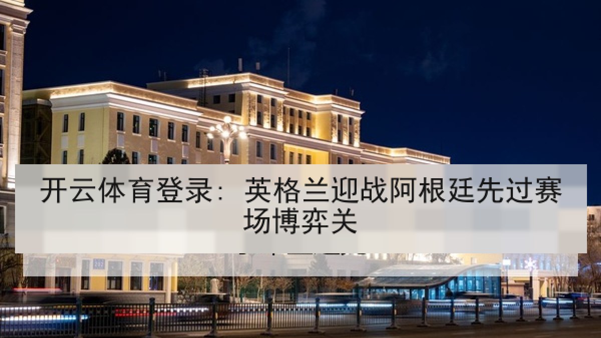 开云体育登录: 英格兰迎战阿根廷先过赛场博弈关 开云体育登录: 英格兰迎战阿根廷先过赛场博弈关