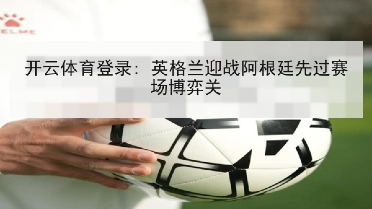 开云体育登录: 英格兰迎战阿根廷先过赛场博弈关
