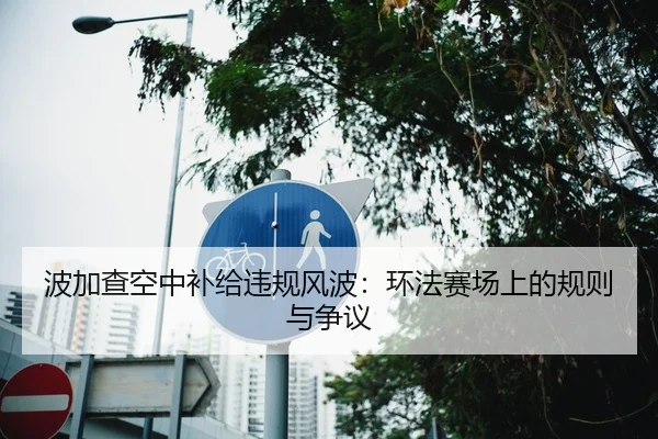 波加查空中补给违规风波：环法赛场上的规则与争议