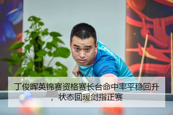 丁俊晖英锦赛资格赛长台命中率平稳回升，状态回暖剑指正赛