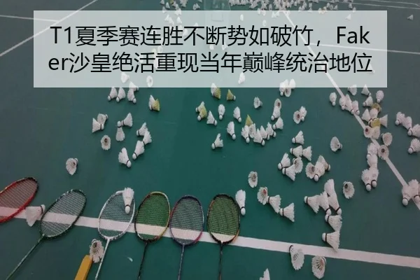 T1夏季赛连胜不断势如破竹，Faker沙皇绝活重现当年巅峰统治地位