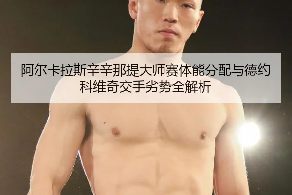 阿尔卡拉斯辛辛那提大师赛体能分配与德约科维奇交手劣势全解析