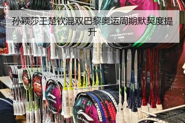 孙颖莎王楚钦混双巴黎奥运周期默契度提升