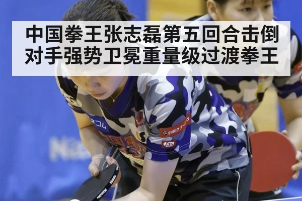 中国拳王张志磊第五回合击倒对手强势卫冕重量级过渡拳王